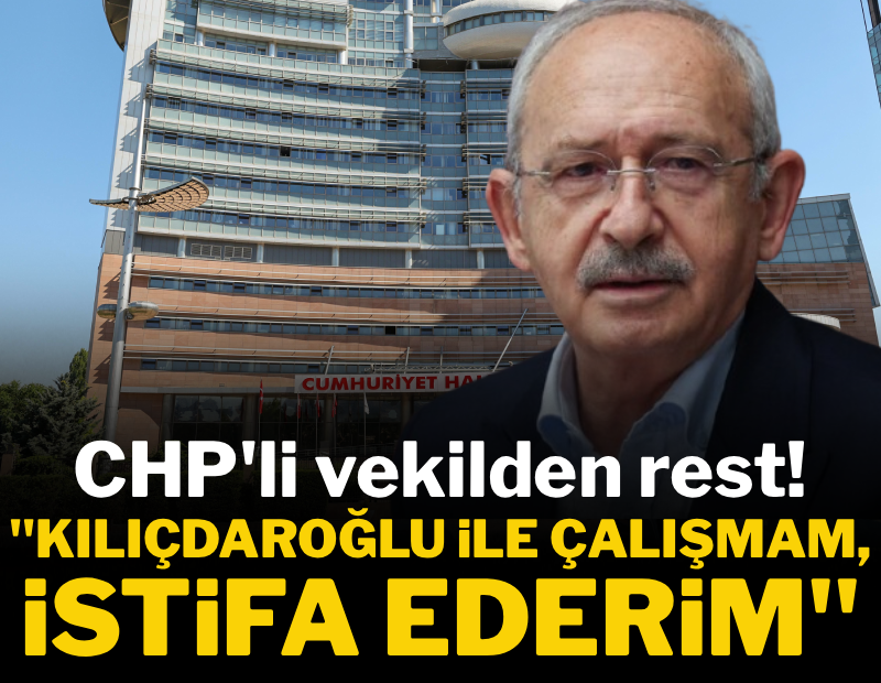 CHP'li vekilden rest: "Kılıçdaroğlu ile çalışmam, istifa ederim" 