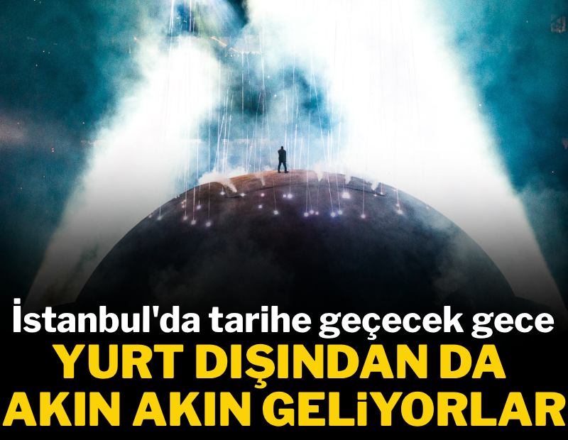 İstanbul'da tarihe geçecek gece: Yurt dışından da akın akın geliyorlar!