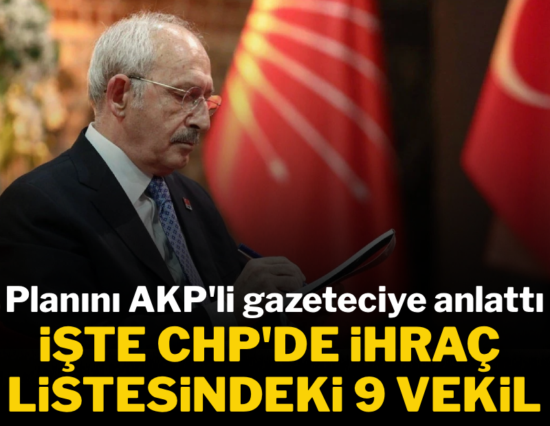Kılıçdaroğlu planını AKP'li gazeteciye anlattı: İşte ihraç listesindeki 9 milletvekili 