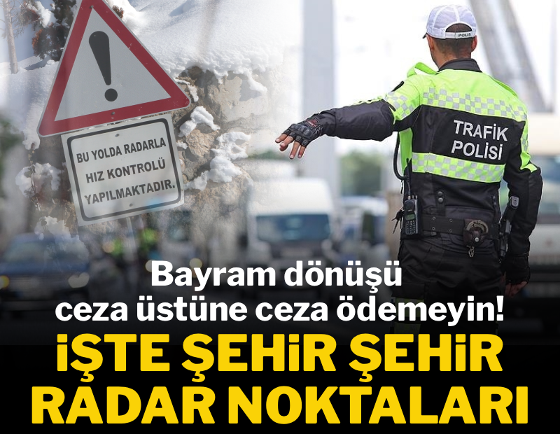 Bayram tatilinden dönüş burnunuzdan gelmesin: İşte şehir şehir radar noktaları