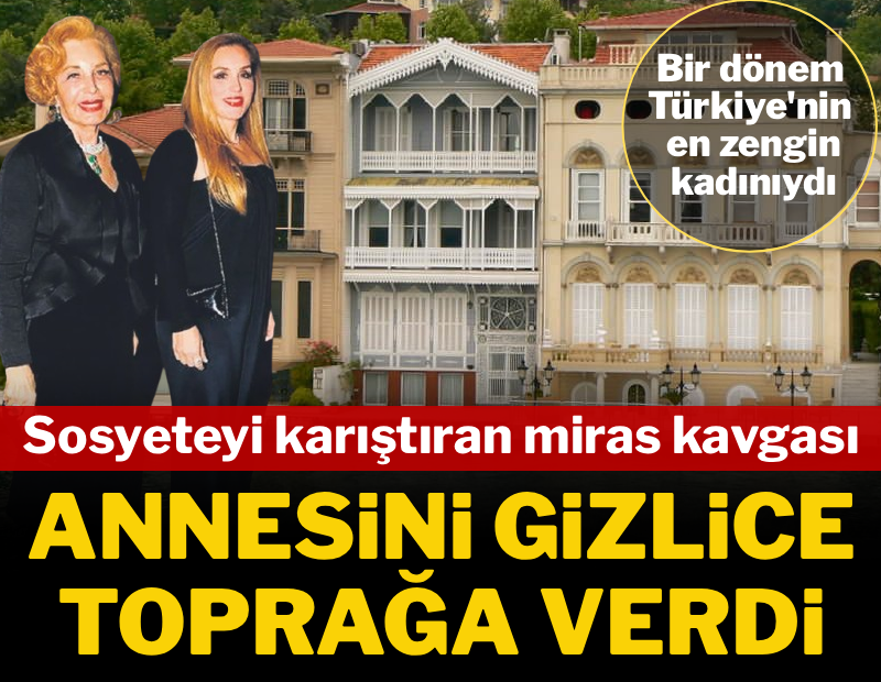 Sosyeteyi karıştıran miras kavgası: 'Türkiye'nin en zengin kadını' olan annesini gizlice toprağa verdi