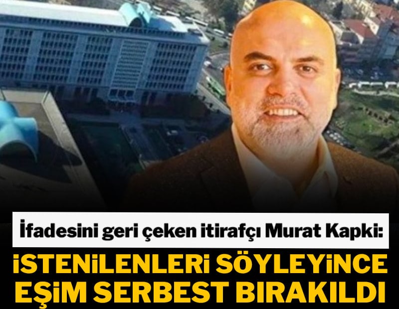 İfadesini geri çeken itirafçı Murat Kapki: İstenilenleri söyleyince eşim serbest bırakıldı