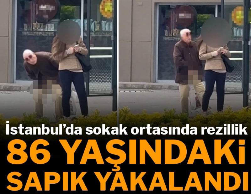 İstanbul’da sokak ortasında rezillik: 86 yaşındaki sapık yakalandı