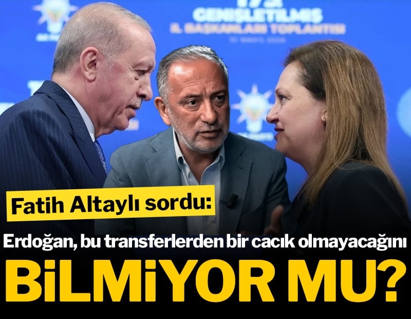 Fatih Altaylı sordu: Erdoğan, bu transferlerden bir cacık olmayacağını bilmiyor mu?
