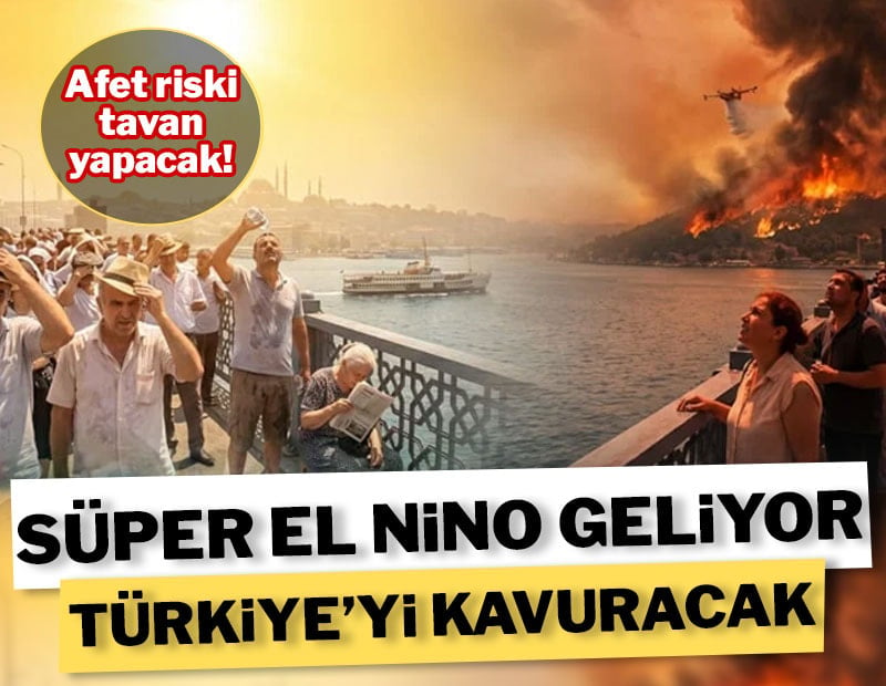 Süper El Nino alarmı: Türkiye’yi kavurucu sıcaklar ve afet riski bekliyor