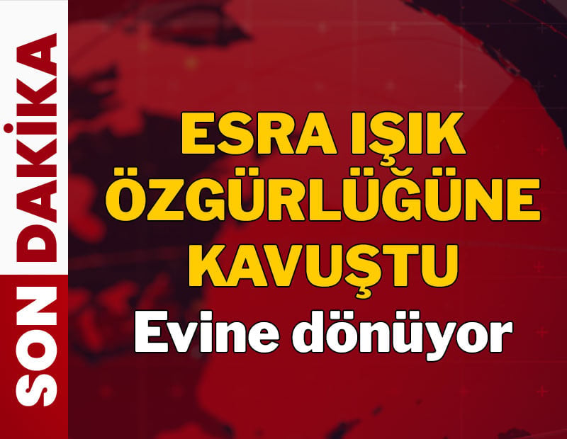 Son Dakika... Esra Işık tahliye edildi