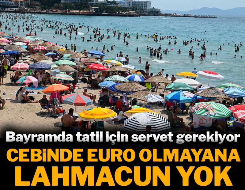 Cebinde Euro olmayana lahmacun yok: Bayramda tatil için servet gerekiyor