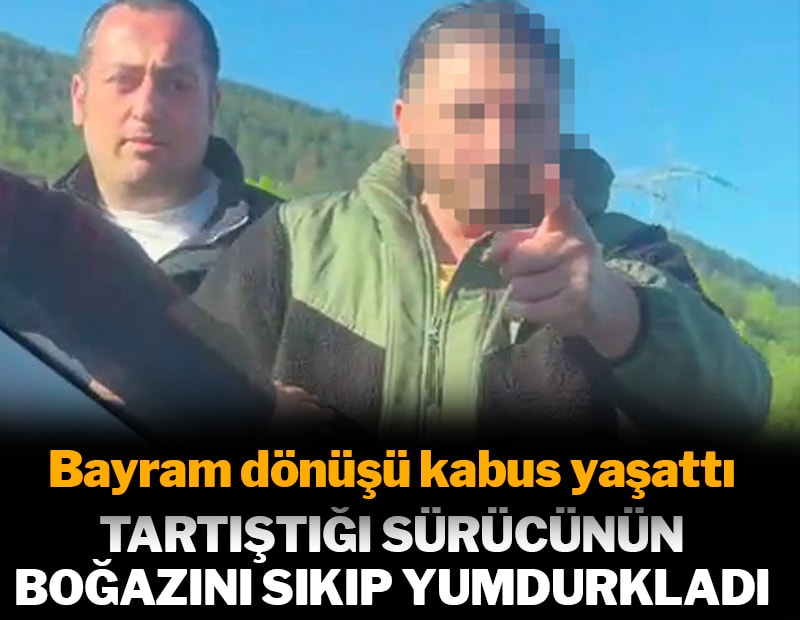 Bayram dönüşü kabus yaşattı! Tartıştığı sürücünün boğazını sıkıp yumrukladı