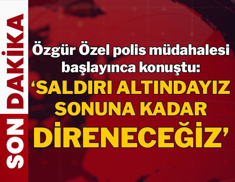 Özgür Özel: Buradan çıkmayacağız, sonuna kadar direneceğiz