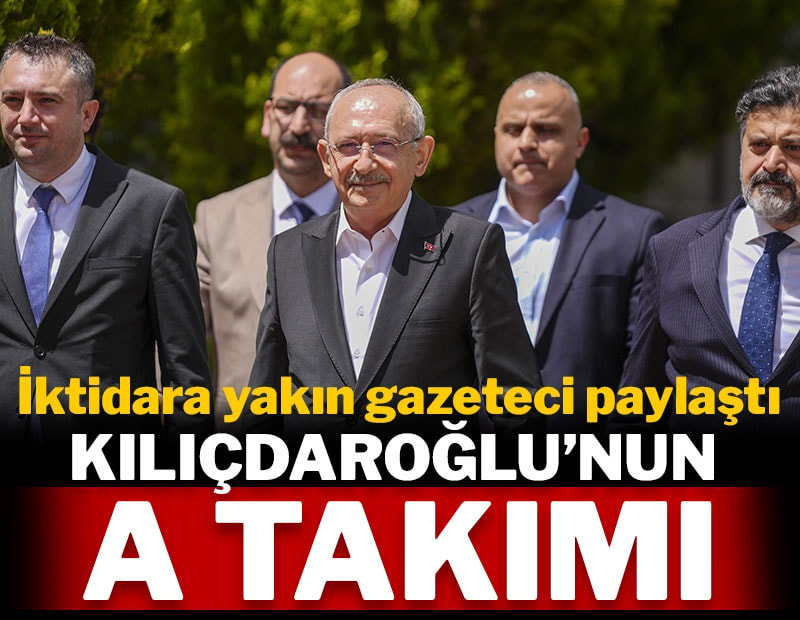 Kılıçdaroğlu'nun A takımını iktidara yakın gazeteci açıkladı