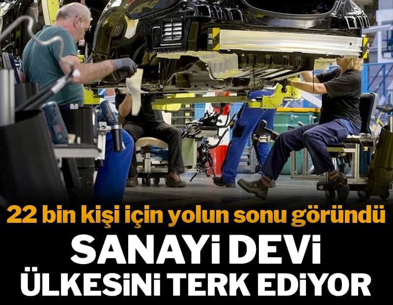 Sanayi devi ülkesini terk ediyor! 22 bin kişi için yolun sonu göründü
