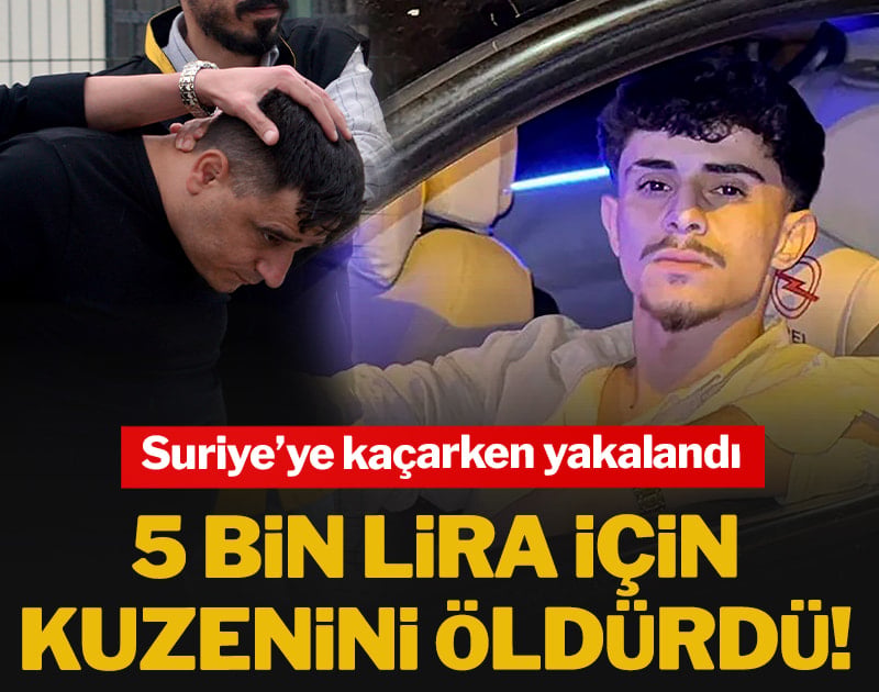 5 bin lira için kuzenini öldürdü! Suriye’ye kaçarken yakalandı