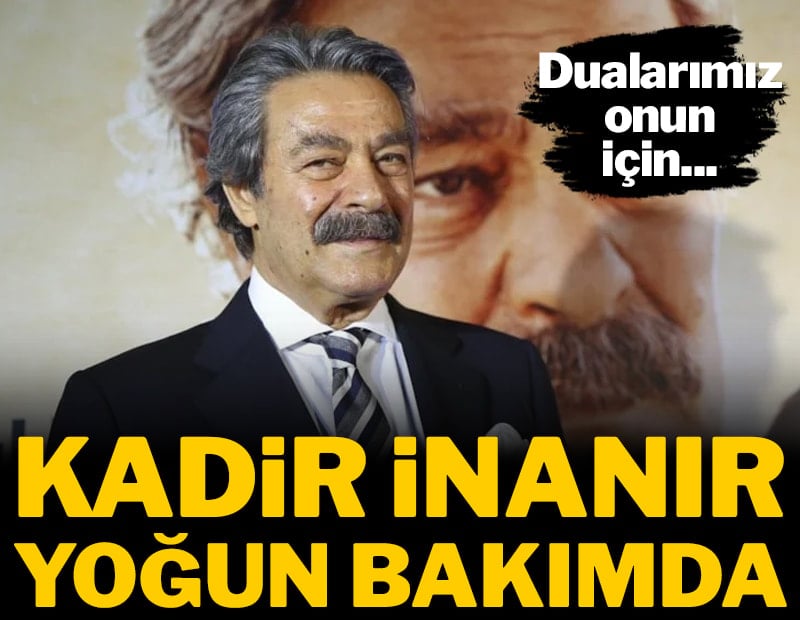 Usta oyuncu Kadir İnanır yoğun bakıma kaldırıldı