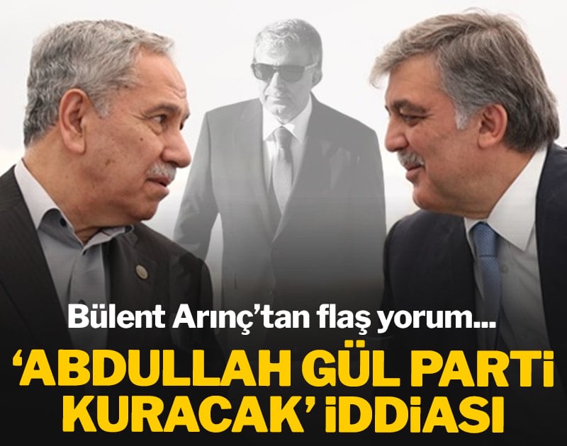 'Abdullah Gül parti kuracak' iddiasına Arınç'tan flaş yorum