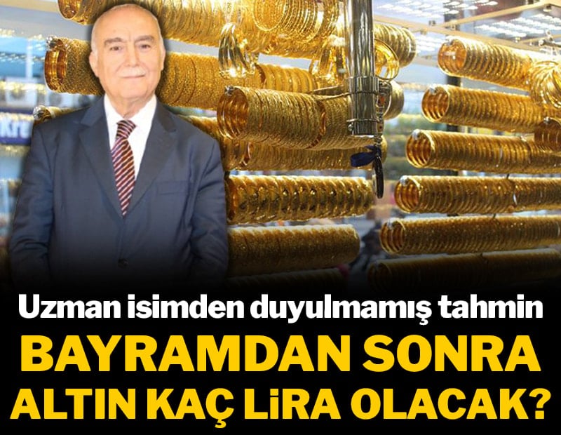 Uzman isimden duyulmamış tahmin: Bayramdan sonra altın kaç lira olacak?