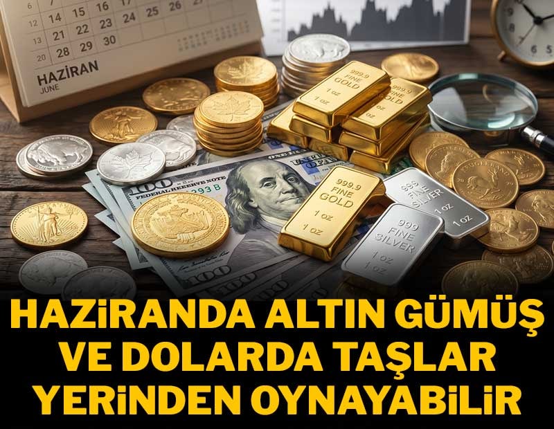 Haziranda altın, gümüş ve dolarda taşlar yerinden oynayabilir
