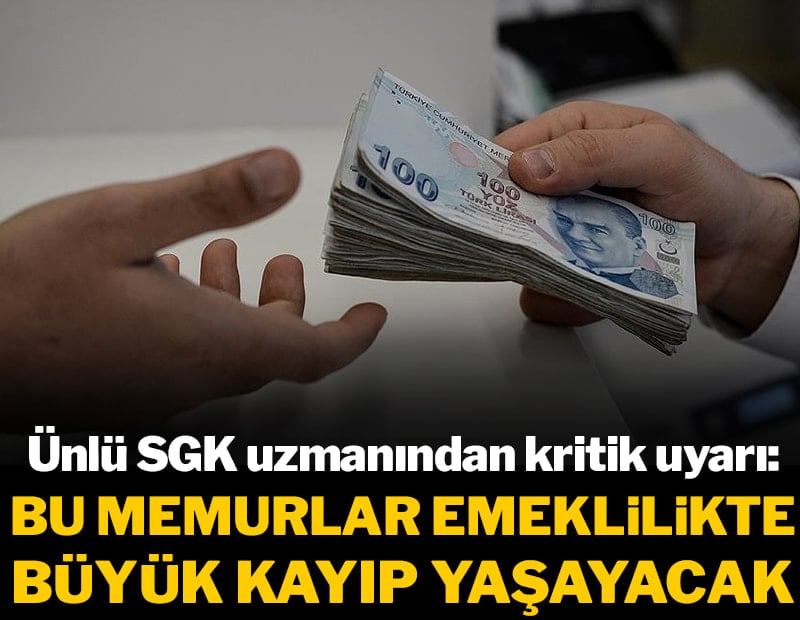 Ünlü SGK uzmanından kritik uyarı: Bu memurlar emeklilikte büyük kayıp yaşayacak