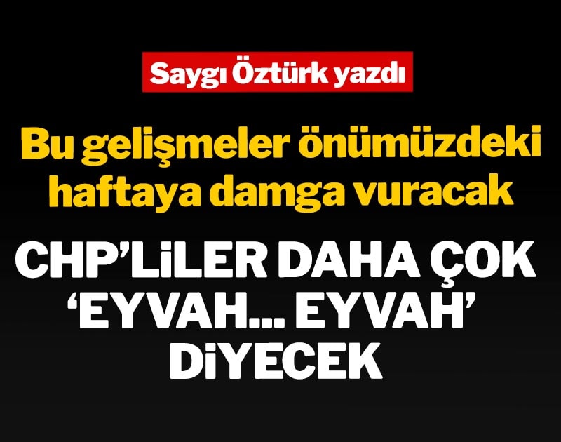 Bu gelişmeler önümüzdeki haftaya damga vuracak: CHP'liler daha çok 'Eyvah... Eyvah' diyecek