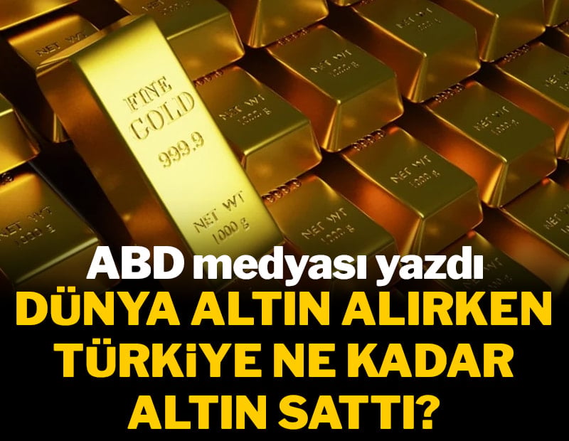 ABD medyası yazdı: Dünya altın alırken Türkiye ne kadar altın sattı?