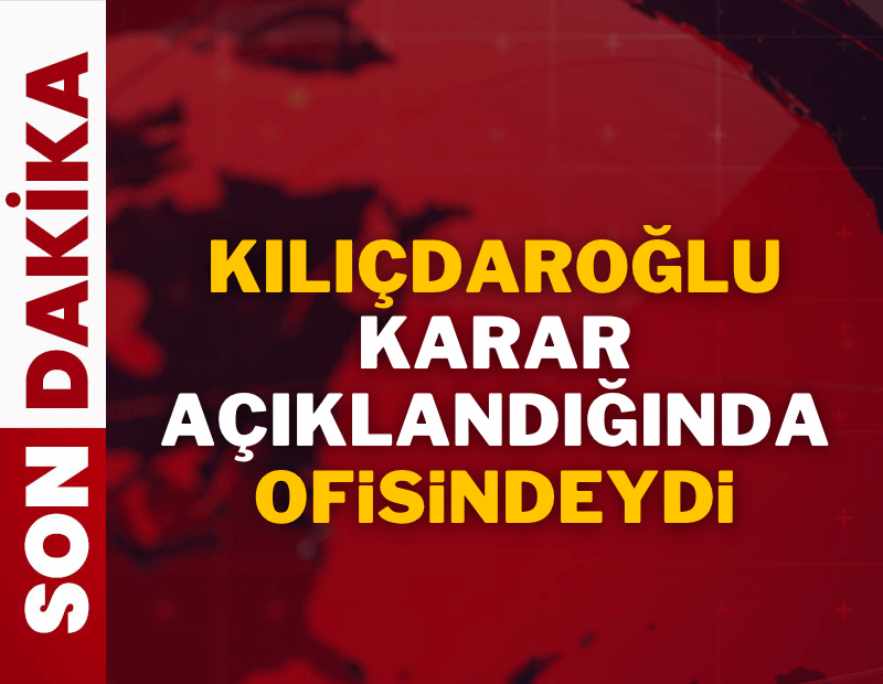 Kemal Kılıçdaroğlu karar açıklandığı sırada ofisindeydi