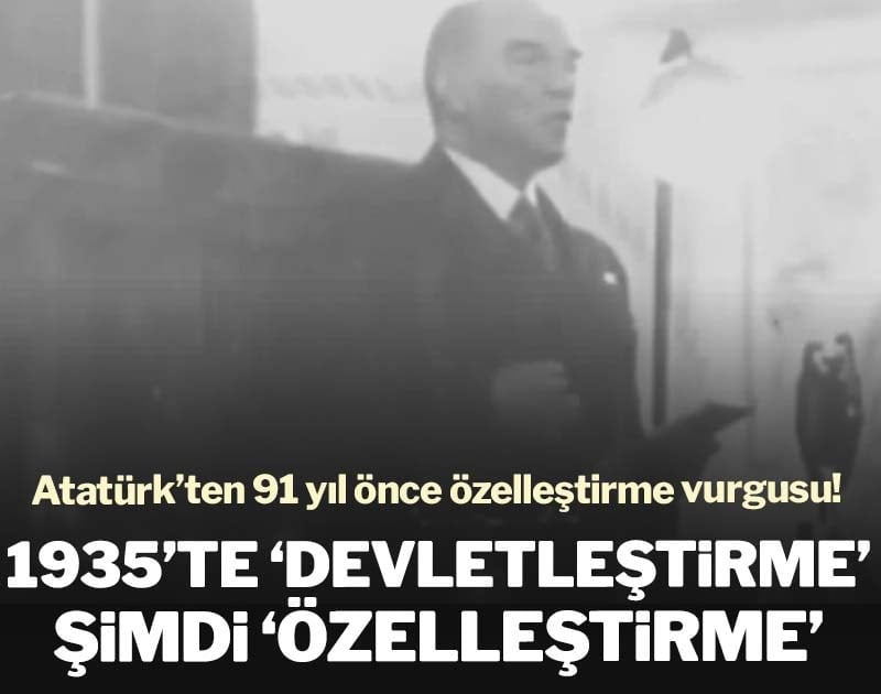 Atatürk’ten 91 yıl önce özelleştirme vurgusu! 1935’te ‘devletleştirme’ şimdi ‘özelleştirme’