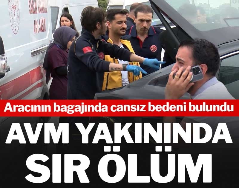 AVM yakınında sır ölüm! Aracının bagajınca cansız bedeni bulundu