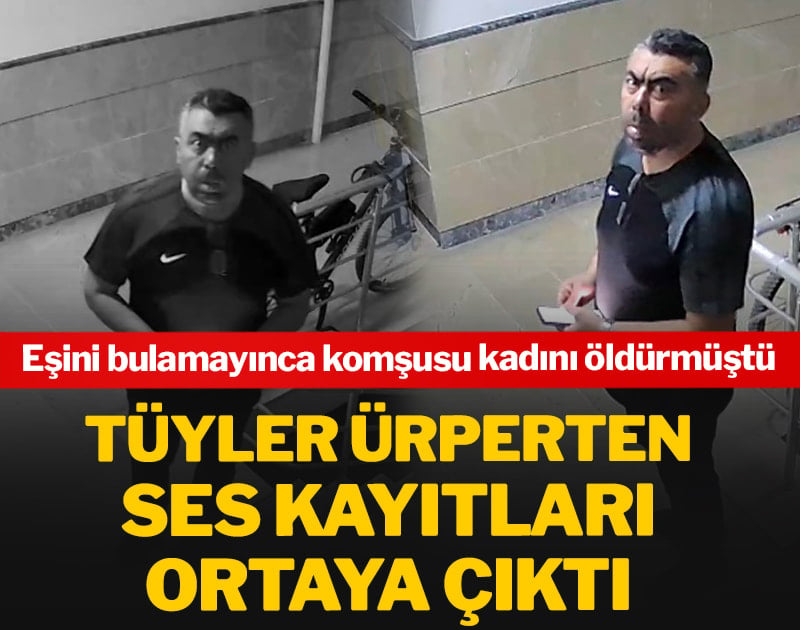 Tüyler ürperten ses kayıtları ortaya çıktı: Eşini bulamayınca komşusu kadını öldürmüştü