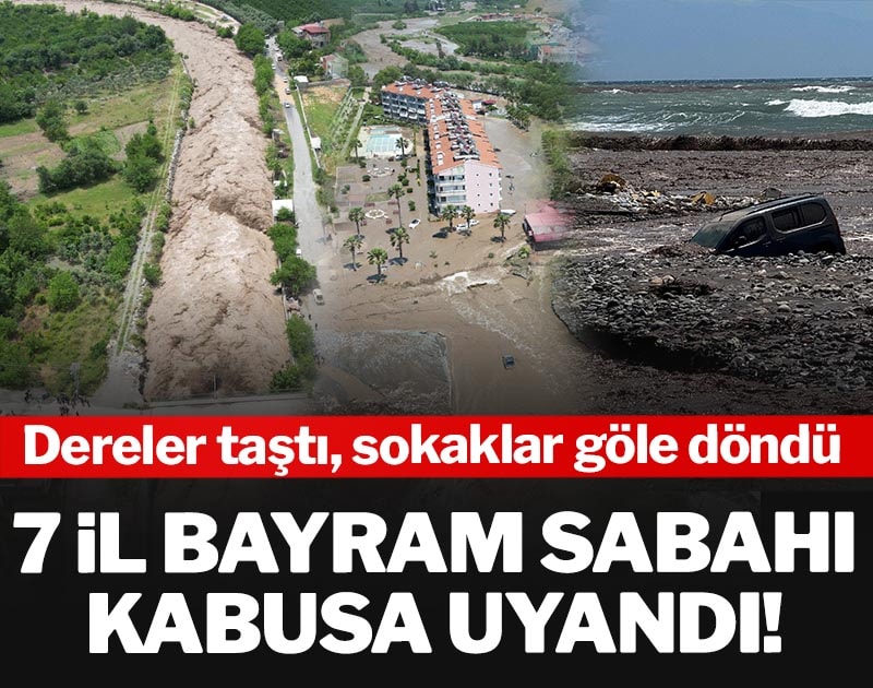 7 il bayram sabahı kabusa uyandı: Dereler taştı, sokaklar göle döndü