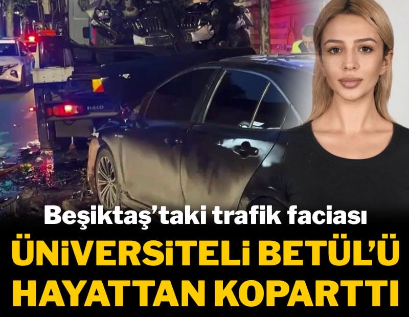 Beşiktaş'taki korkunç kaza üniversiteli Betül'ü hayattan koparttı