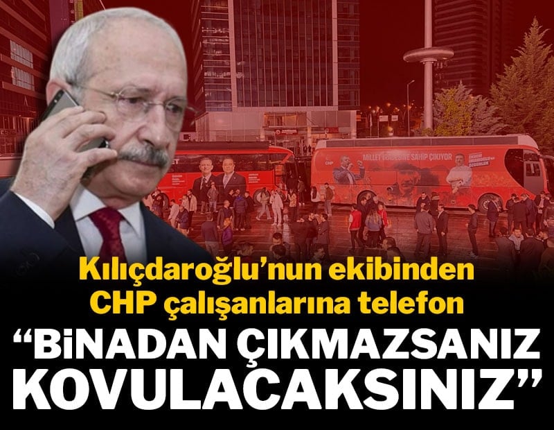 Kılıçdaroğlu ekibinden CHP çalışanlarına telefon: Binadan çıkmazsanız kovulacaksınız