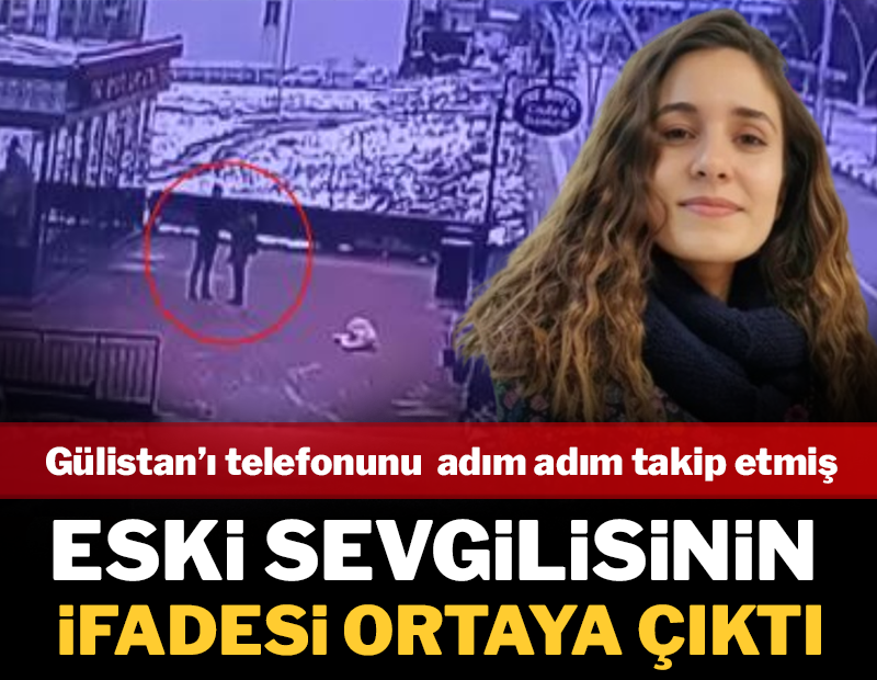Gülistan'ı adım adım takip etmiş: Eski sevgilisinin ifadesi ortaya çıktı