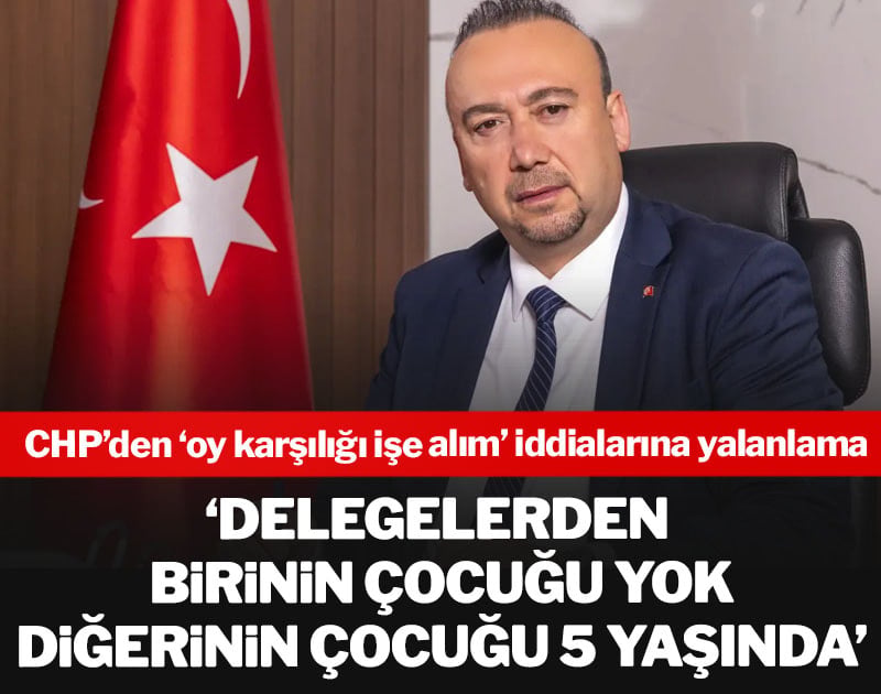 CHP’den ‘oy karşılığı işe alım’ iddialarına yalanlama: Delegelerden birinin çocuğu yok diğerinin çocuğu 5 yaşında