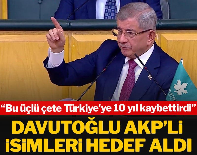 Davutoğlu AKP’li isimleri hedef aldı: Bu üçlü çete Türkiye'ye 10 yıl kaybettirdi