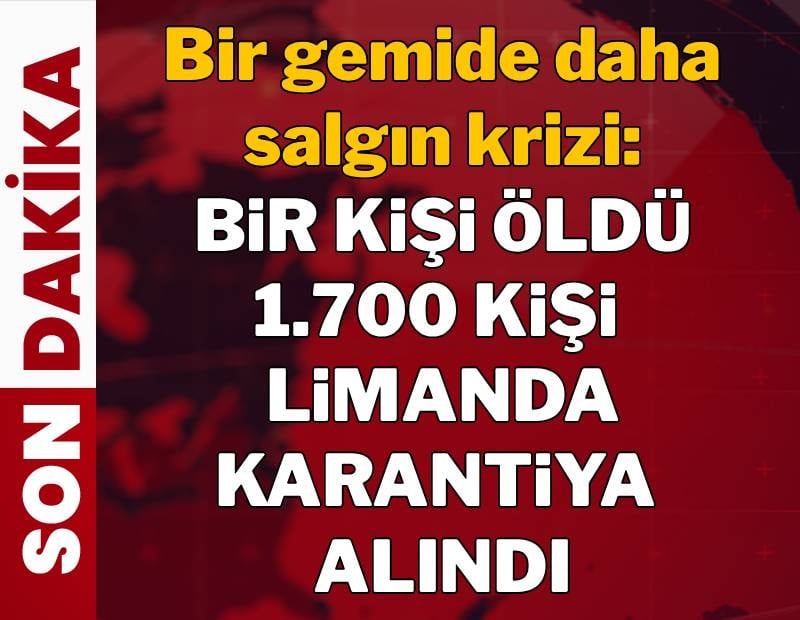 Bir gemide daha salgın krizi: 1 kişi öldü, 1700 kişi karantinaya alındı