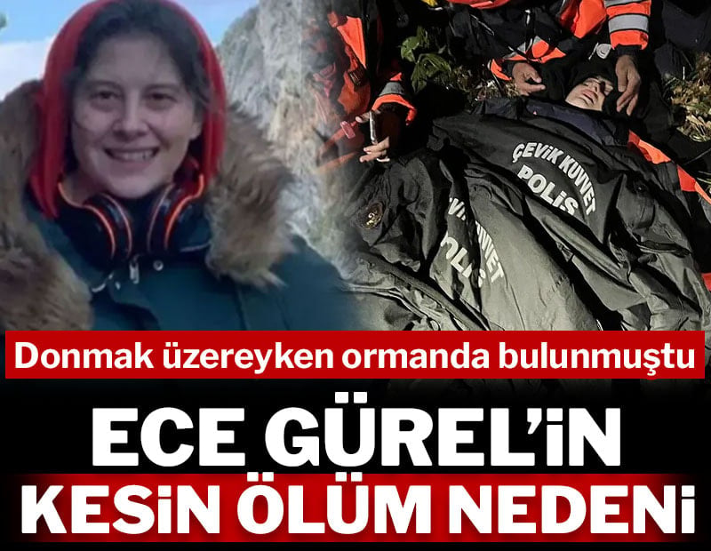 Donmak üzereyken ormanda bulunan Ece Gürel'in kesin ölüm nedeni açıklandı