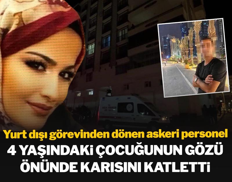 Yurt dışı görevinden dönen askeri personel 4 yaşındaki çocuğunun gözü önünde karısını katletti