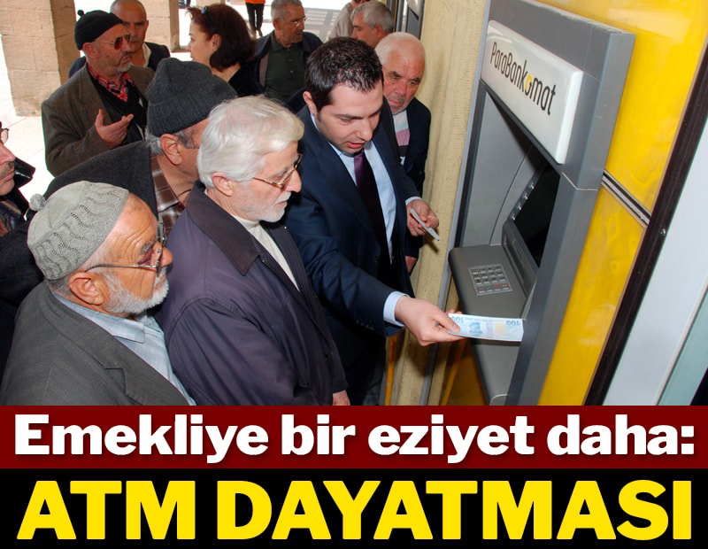 Emekliye bir eziyet daha: ATM dayatması