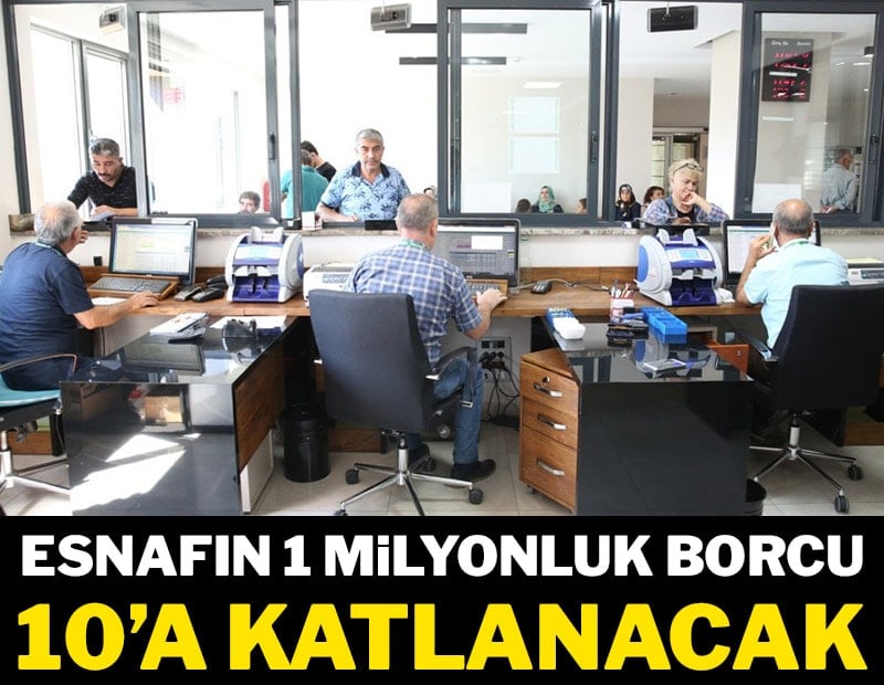 Esnafın 1 milyonluk borcu 10’a katlanacak