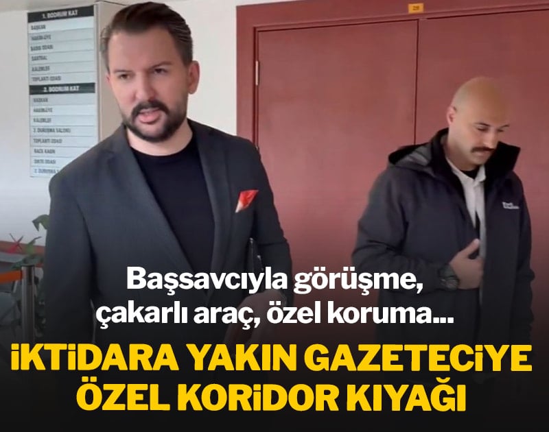Başsavcıyla görüşme, çakarlı araç, özel koruma... İktidara yakın gazeteciye özel koridor kıyağı