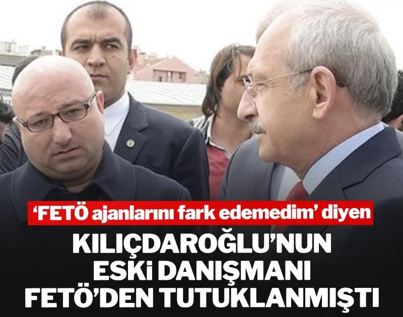 'FETÖ ajanlarını fark edemedim' diyen Kılıçdaroğlu’nun eski danışmanı FETÖ'den tutuklanmıştı