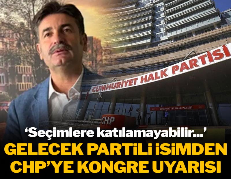 Gelecek Partili isimden kritik iddia: '26'sına kadar olmazsa CHP seçimlere giremez'