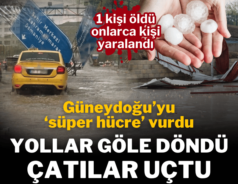 Güneydoğu'da sağanak ve fırtına kabusu; çatılar uçtu, yollar göle döndü: Ölü ve yaralılar var