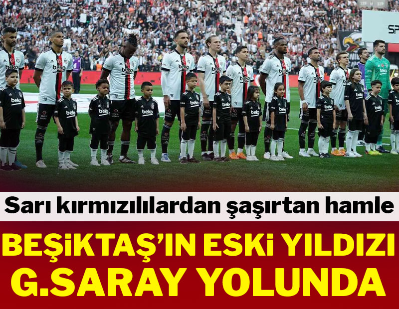 Beşiktaş'ın eski yıldızı Galatasaray yolunda
