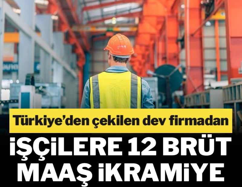 Türkiye'den çekilen dev firmadan işçilere 12 brüt maaş ikramiye