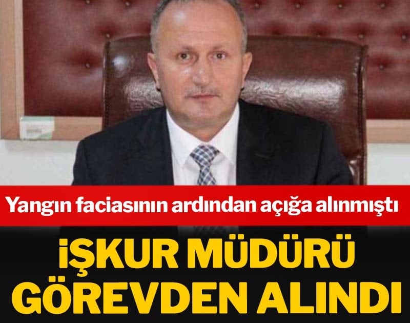 İŞKUR müdürü görevden alındı… Yangın faciasının ardından açığa alınmıştı