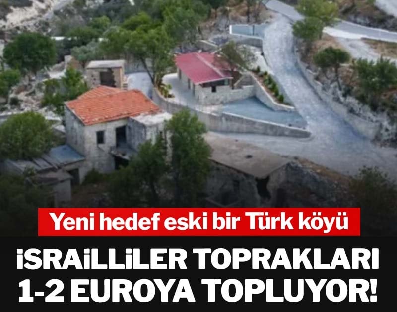 İsrailliler toprakları 1-2 Euroya topluyor! Yeni hedef eski bir Türk köyü