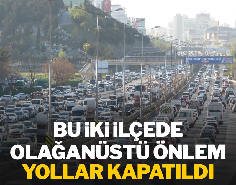 Bu iki ilçede olağanüstü önlem: Yollar kapatıldı