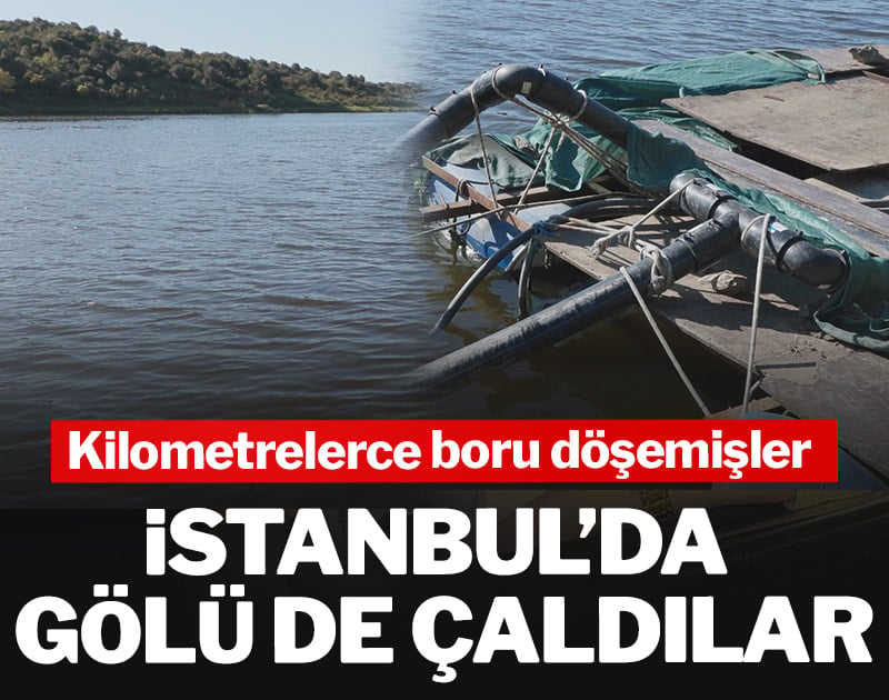 İstanbul’da gölü de çaldılar! Kilometrelerce boru döşemişler