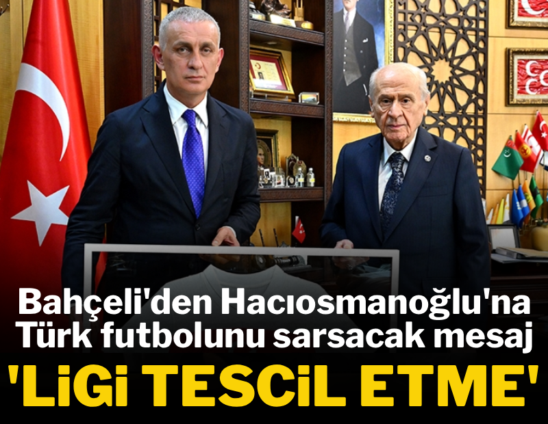 Bahçeli'den Hacıosmanoğlu'na Türk futbolunu sarsacak mesaj: 'Ligi tescil etme'