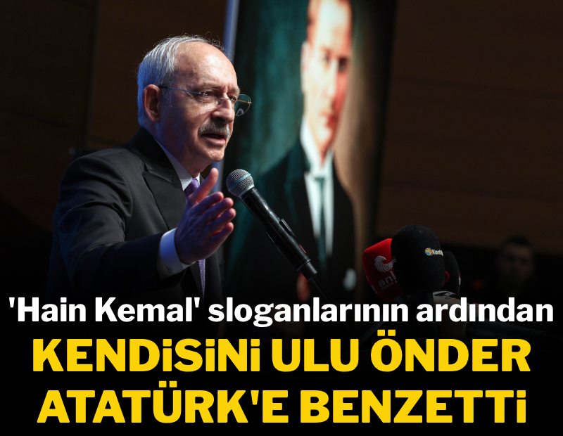 Kılıçdaroğlu, 'Hain Kemal' sloganlarına sinirlendi, kendisini Atatürk'e benzetti 